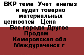 ВКР тема: Учет, анализ и аудит товарно-материальных ценностей › Цена ­ 16 000 - Все города Другое » Продам   . Кемеровская обл.,Междуреченск г.